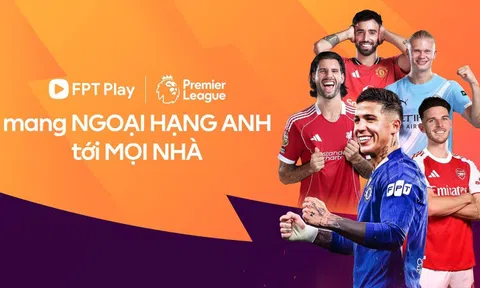 FPT Play tuyên bố độc quyền phát sóng Ngoại Hạng Anh, tung gói cước ưu đãi chỉ từ 59.000 đồng/tháng